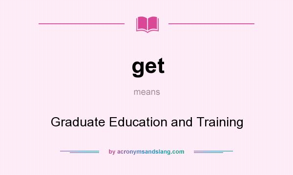 What does get mean? It stands for Graduate Education and Training