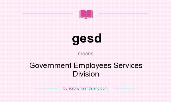 What does gesd mean? It stands for Government Employees Services Division