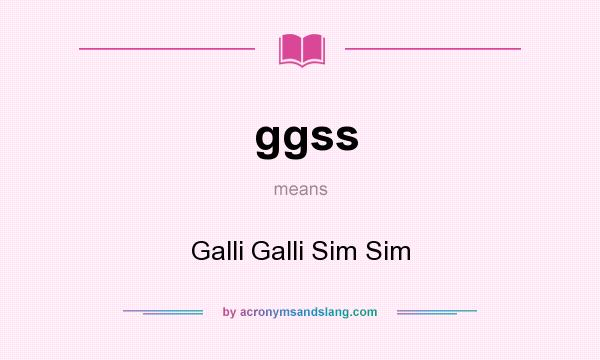 What does ggss mean? It stands for Galli Galli Sim Sim