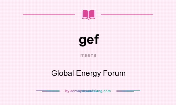 What does gef mean? It stands for Global Energy Forum
