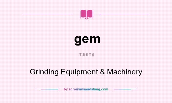 What does gem mean? It stands for Grinding Equipment & Machinery