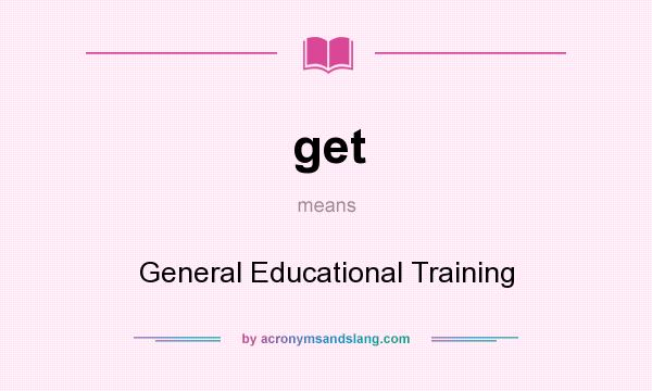 What does get mean? It stands for General Educational Training