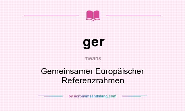 What does ger mean? It stands for Gemeinsamer Europäischer Referenzrahmen