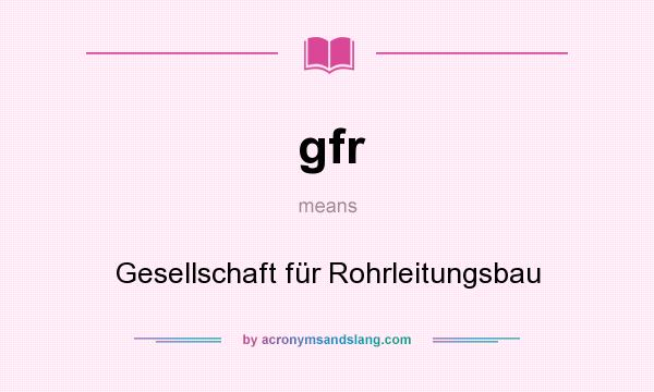 What does gfr mean? It stands for Gesellschaft für Rohrleitungsbau