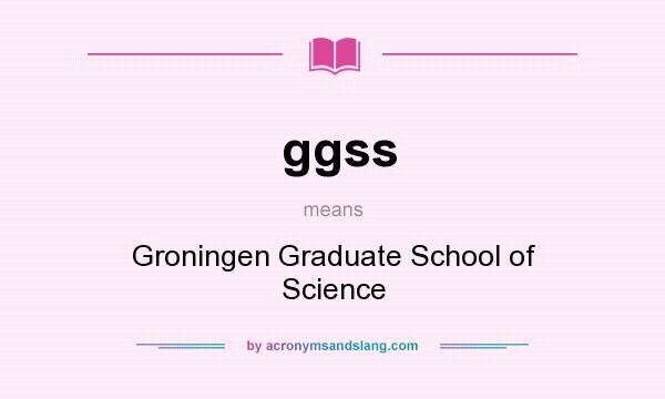 What does ggss mean? It stands for Groningen Graduate School of Science