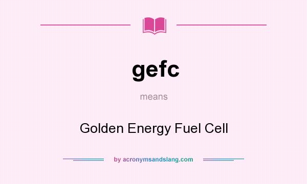What does gefc mean? It stands for Golden Energy Fuel Cell