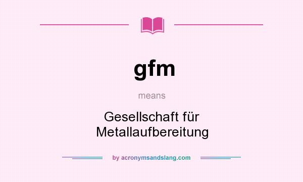 What does gfm mean? It stands for Gesellschaft für Metallaufbereitung