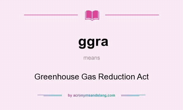 What does ggra mean? It stands for Greenhouse Gas Reduction Act