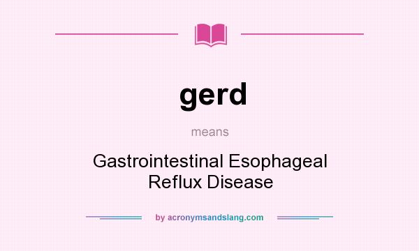 What does gerd mean? It stands for Gastrointestinal Esophageal Reflux Disease