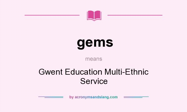 What does gems mean? It stands for Gwent Education Multi-Ethnic Service