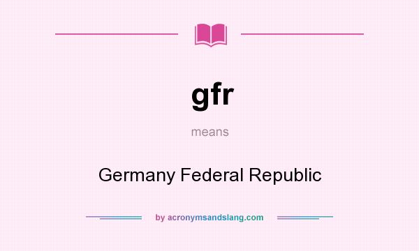 What does gfr mean? It stands for Germany Federal Republic