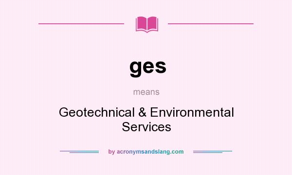 What does ges mean? It stands for Geotechnical & Environmental Services