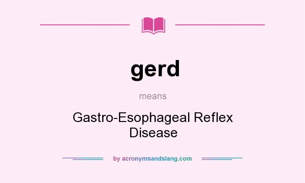 What does gerd mean? It stands for Gastro-Esophageal Reflex Disease