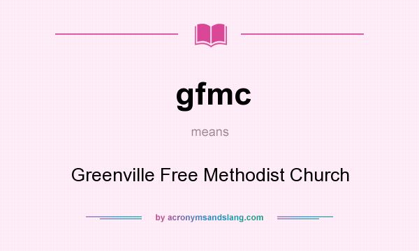 What does gfmc mean? It stands for Greenville Free Methodist Church