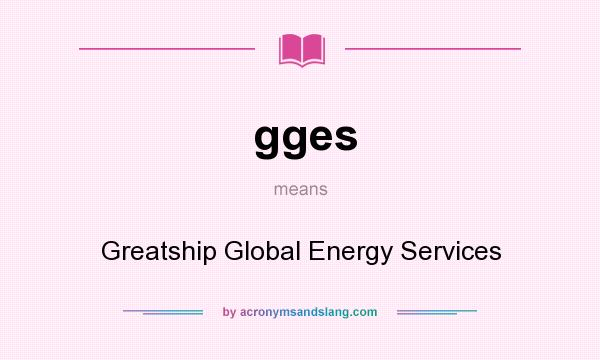 What does gges mean? It stands for Greatship Global Energy Services