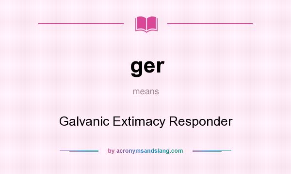 What does ger mean? It stands for Galvanic Extimacy Responder