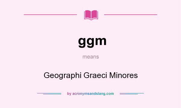 What does ggm mean? It stands for Geographi Graeci Minores