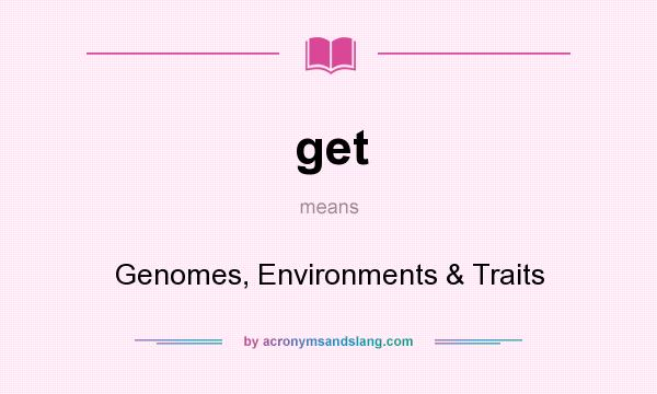 What does get mean? It stands for Genomes, Environments & Traits