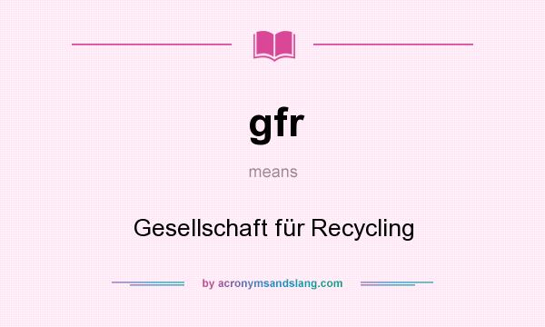 What does gfr mean? It stands for Gesellschaft für Recycling