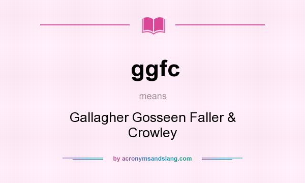 What does ggfc mean? It stands for Gallagher Gosseen Faller & Crowley