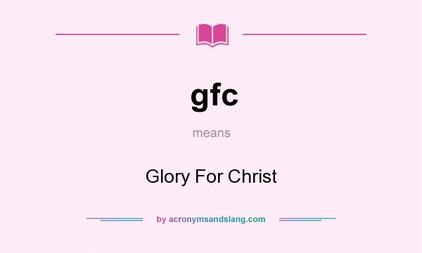 What does gfc mean? It stands for Glory For Christ