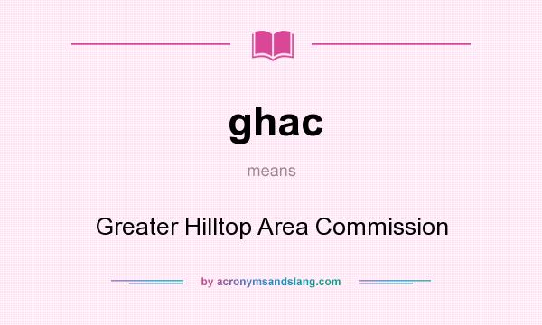 What does ghac mean? It stands for Greater Hilltop Area Commission