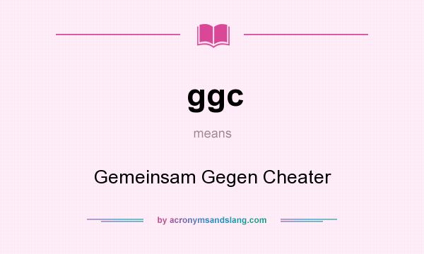What does ggc mean? It stands for Gemeinsam Gegen Cheater