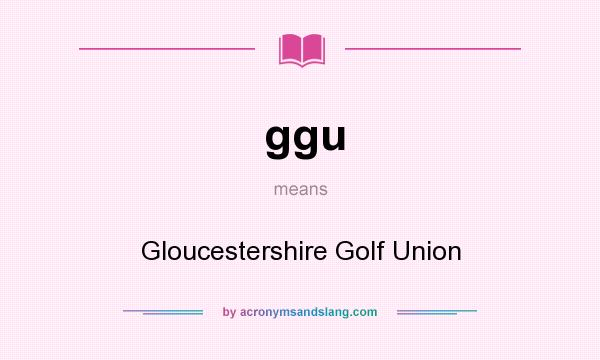 What does ggu mean? It stands for Gloucestershire Golf Union