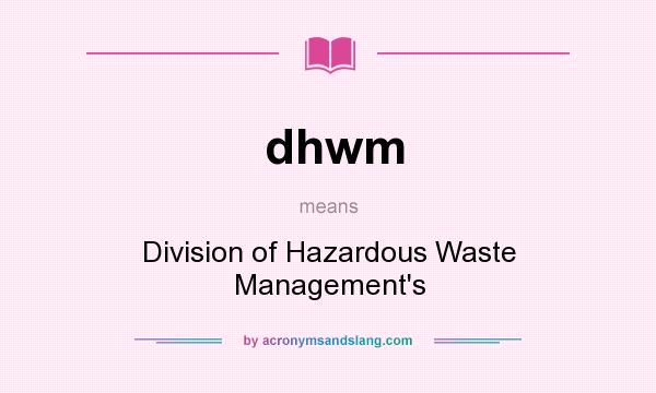 What does dhwm mean? It stands for Division of Hazardous Waste Management`s