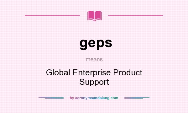 What does geps mean? It stands for Global Enterprise Product Support