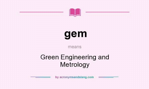 What does gem mean? It stands for Green Engineering and Metrology