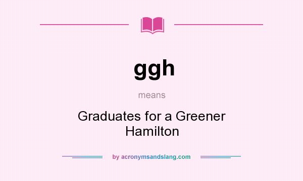 What does ggh mean? It stands for Graduates for a Greener Hamilton