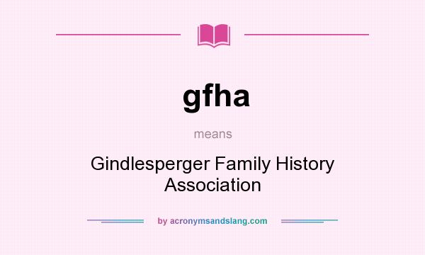 What does gfha mean? It stands for Gindlesperger Family History Association