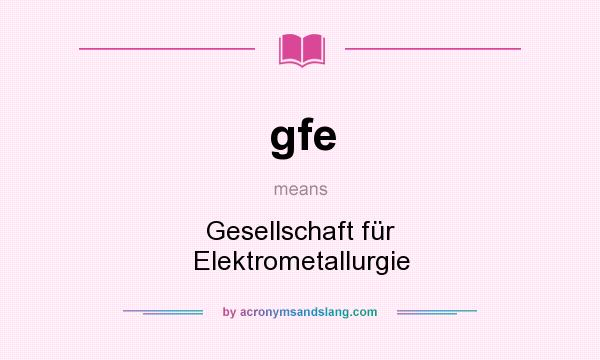 What does gfe mean? It stands for Gesellschaft für Elektrometallurgie