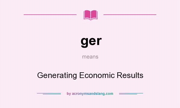 What does ger mean? It stands for Generating Economic Results