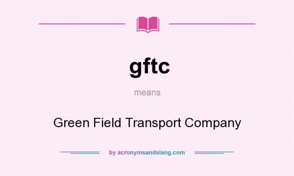 What does gftc mean? It stands for Green Field Transport Company