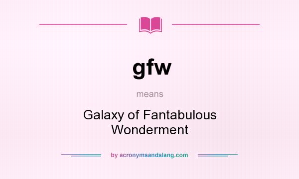 What does gfw mean? It stands for Galaxy of Fantabulous Wonderment