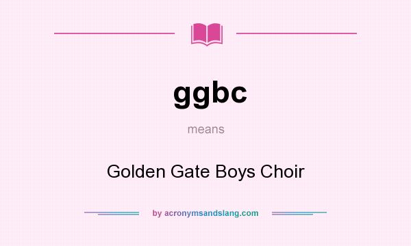 What does ggbc mean? It stands for Golden Gate Boys Choir