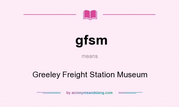 What does gfsm mean? It stands for Greeley Freight Station Museum