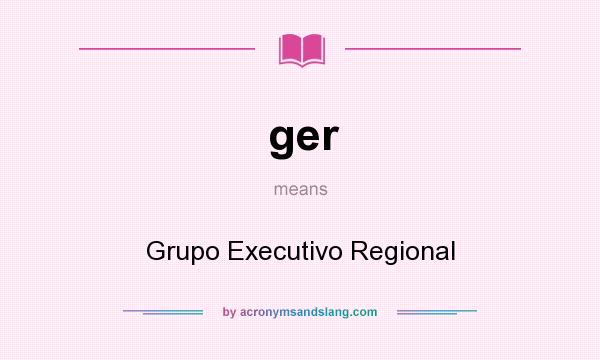 What does ger mean? It stands for Grupo Executivo Regional