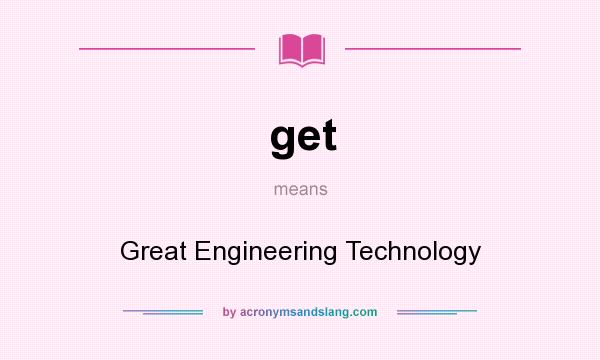 What does get mean? It stands for Great Engineering Technology