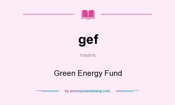 What does gef mean? It stands for Green Energy Fund