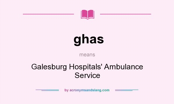 What does ghas mean? It stands for Galesburg Hospitals` Ambulance Service