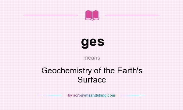 What does ges mean? It stands for Geochemistry of the Earth`s Surface