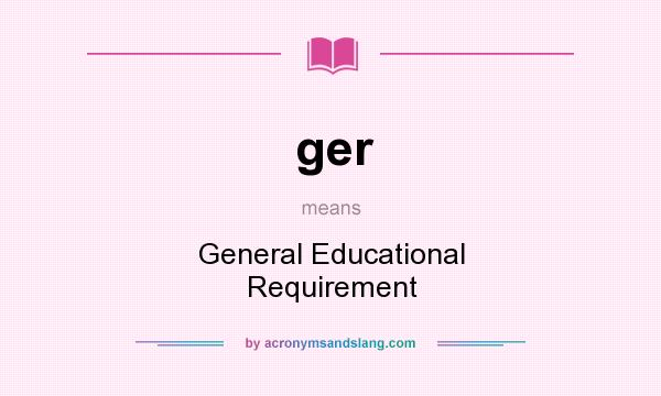 What does ger mean? It stands for General Educational Requirement