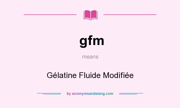 What does gfm mean? It stands for Gélatine Fluide Modifiée