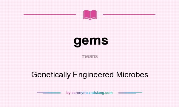 What does gems mean? It stands for Genetically Engineered Microbes