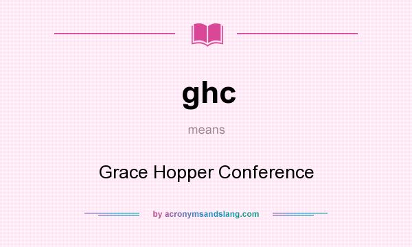 What does ghc mean? It stands for Grace Hopper Conference