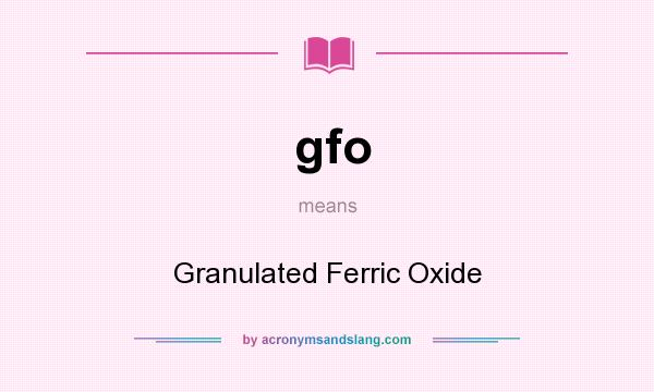 What does gfo mean? It stands for Granulated Ferric Oxide