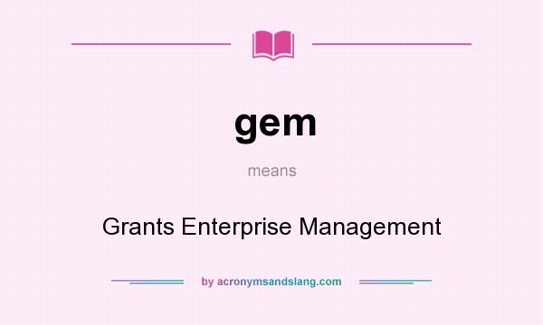 What does gem mean? It stands for Grants Enterprise Management